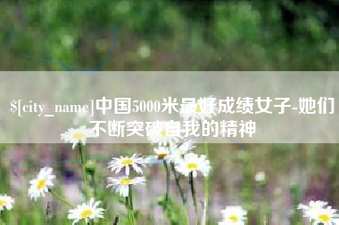 那曲中国5000米最好成绩女子-她们不断突破自我的精神