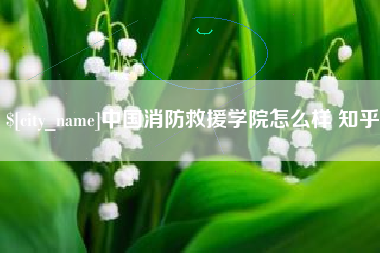 那曲中国消防救援学院怎么样 知乎
