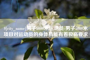那曲男子5000米运动员-男子5000米项目对运动员的身体机能有着极高要求