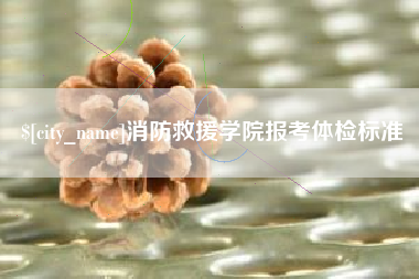 那曲消防救援学院报考体检标准