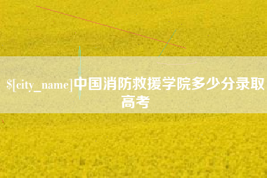那曲中国消防救援学院多少分录取高考