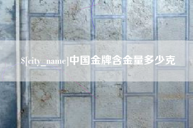 那曲中国金牌含金量多少克