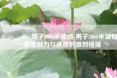 那曲男子5000米成绩-男子5000米项目一直是耐力与速度的激烈碰撞