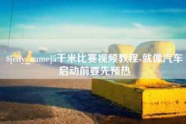 那曲5千米比赛视频教程-就像汽车启动前要先预热