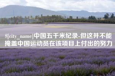 那曲中国五千米纪录-但这并不能掩盖中国运动员在该项目上付出的努力