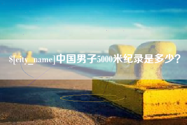 那曲中国男子5000米纪录是多少？