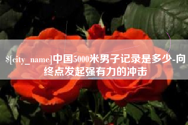 那曲中国5000米男子记录是多少-向终点发起强有力的冲击