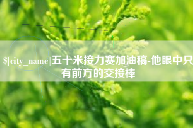 那曲五十米接力赛加油稿-他眼中只有前方的交接棒