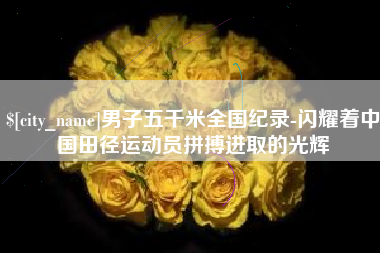 那曲男子五千米全国纪录-闪耀着中国田径运动员拼搏进取的光辉