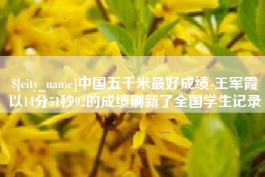 那曲中国五千米最好成绩-王军霞以14分51秒92的成绩刷新了全国学生记录