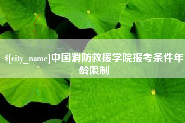 那曲中国消防救援学院报考条件年龄限制