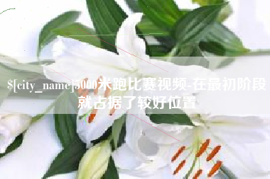 那曲5000米跑比赛视频-在最初阶段就占据了较好位置