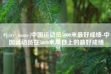 那曲中国运动员5000米最好成绩-中国运动员在5000米项目上的最好成绩
