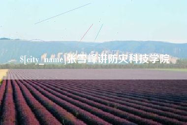 那曲张雪峰讲防灾科技学院