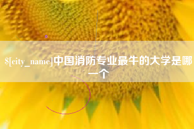 那曲中国消防专业最牛的大学是哪一个