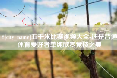 那曲五千米比赛视频大全-还是普通体育爱好者单纯欣赏竞技之美