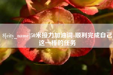那曲50米接力加油词-顺利完成自己这一棒的任务
