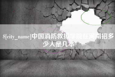 那曲中国消防救援学院在河南招多少人是几本