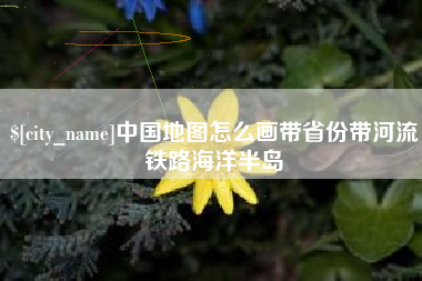 那曲中国地图怎么画带省份带河流铁路海洋半岛