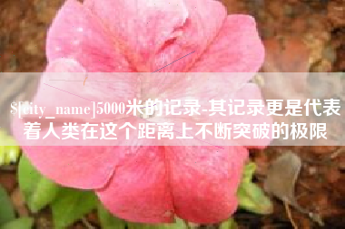 那曲5000米的记录-其记录更是代表着人类在这个距离上不断突破的极限