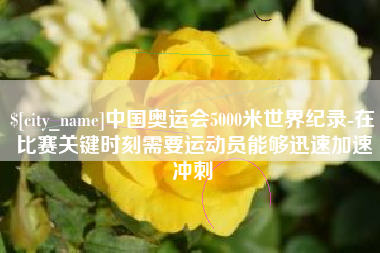那曲中国奥运会5000米世界纪录-在比赛关键时刻需要运动员能够迅速加速冲刺