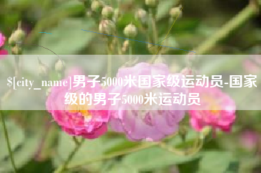 那曲男子5000米国家级运动员-国家级的男子5000米运动员