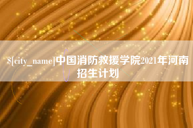 那曲中国消防救援学院2021年河南招生计划
