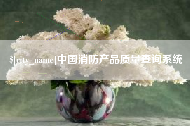 那曲中国消防产品质量查询系统