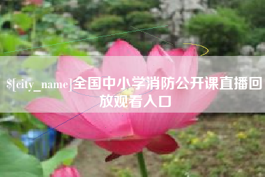 那曲全国中小学消防公开课直播回放观看入口