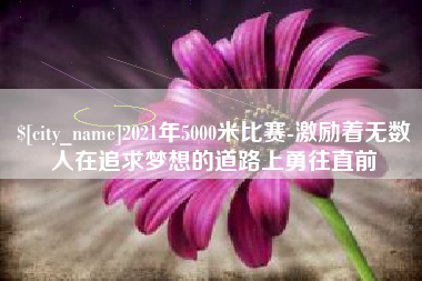 那曲2021年5000米比赛-激励着无数人在追求梦想的道路上勇往直前