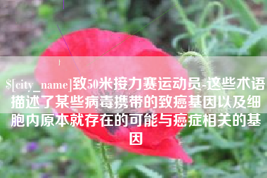 那曲致50米接力赛运动员-这些术语描述了某些病毒携带的致癌基因以及细胞内原本就存在的可能与癌症相关的基因