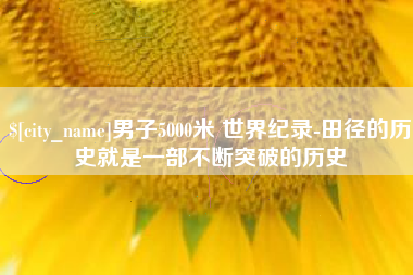 那曲男子5000米 世界纪录-田径的历史就是一部不断突破的历史