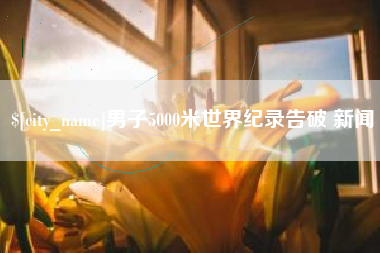 那曲男子5000米世界纪录告破 新闻