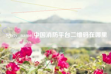 那曲中国消防平台二维码在哪里