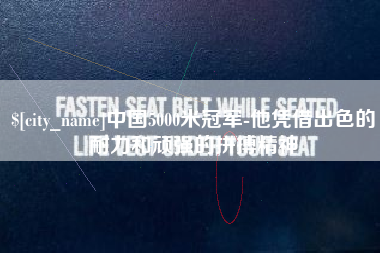 那曲中国5000米冠军-他凭借出色的耐力和顽强的拼搏精神
