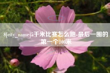 那曲5千米比赛怎么跑-最后一圈的第一个100米