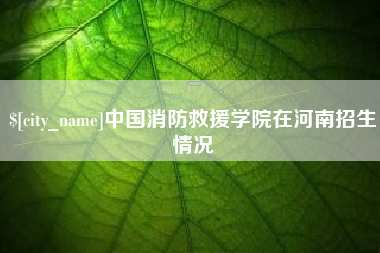那曲中国消防救援学院在河南招生情况