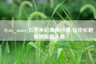 那曲五千米纪录保持者-在中长跑领域崭露头角