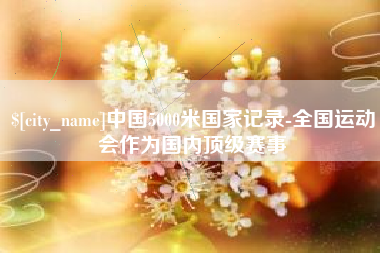 那曲中国5000米国家记录-全国运动会作为国内顶级赛事