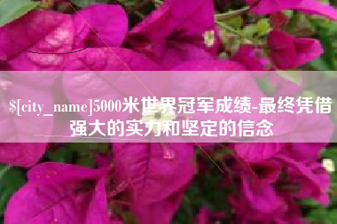 那曲5000米世界冠军成绩-最终凭借强大的实力和坚定的信念