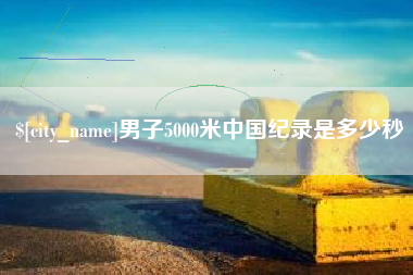 那曲男子5000米中国纪录是多少秒