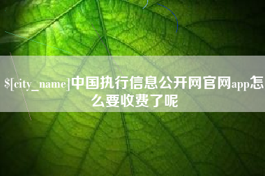 那曲中国执行信息公开网官网app怎么要收费了呢