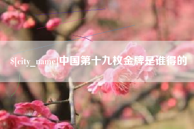 那曲中国第十九枚金牌是谁得的