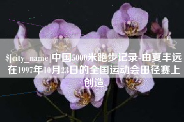 那曲中国5000米跑步记录-由夏丰远在1997年10月23日的全国运动会田径赛上创造