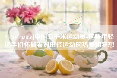 那曲中国五千米运动员-这些年轻选手们怀揣着对田径运动的热爱和梦想