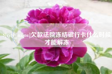 那曲欠款法院冻结银行卡什么时候才能解冻