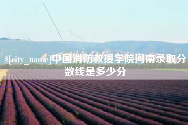 那曲中国消防救援学院河南录取分数线是多少分