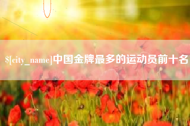 那曲中国金牌最多的运动员前十名