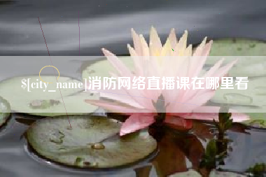 那曲消防网络直播课在哪里看