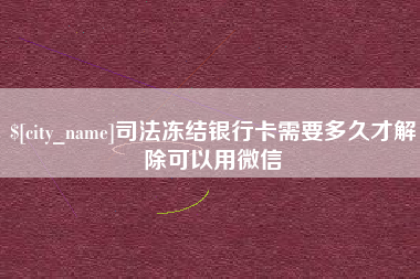 那曲司法冻结银行卡需要多久才解除可以用微信